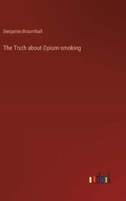 The Truth about Opium-smoking - Benjamin Broomhall - cover