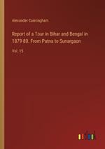 Report of a Tour in Bihar and Bengal in 1879-80. From Patna to Sunargaon: Vol. 15