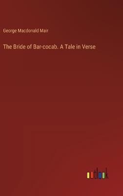 The Bride of Bar-cocab. A Tale in Verse - George MacDonald Mair - cover