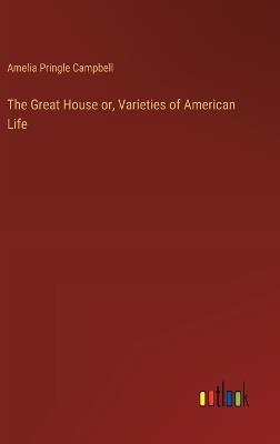 The Great House or, Varieties of American Life - Amelia Pringle Campbell - cover