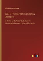 Guide to Practical Work in Elementary Entomology: An Outline for the Use of Students in the Entomological Laboratory of Cornell University.