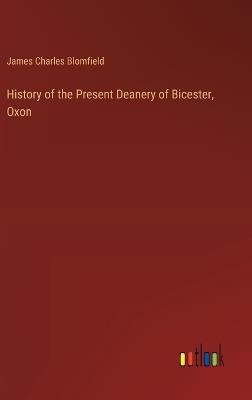 History of the Present Deanery of Bicester, Oxon - James Charles Blomfield - cover