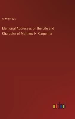 Memorial Addresses on the Life and Character of Matthew H. Carpenter - Anonymous - cover