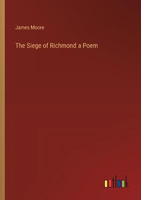 The Siege of Richmond a Poem - James Moore - cover
