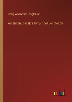 American Classics for School Longfellow - Henry Wadsworth Longfellow - cover