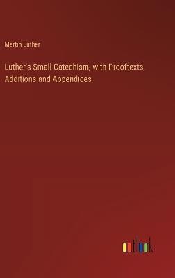 Luther's Small Catechism, with Prooftexts, Additions and Appendices - Martin Luther - cover