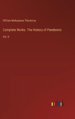 Complete Works. The History of Pendennis: Vol. II - William Makepeace Thackeray - cover