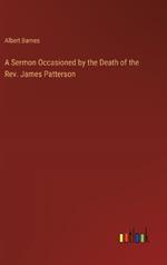 A Sermon Occasioned by the Death of the Rev. James Patterson