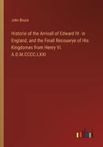 Historie of the Arrivall of Edward IV. in England, and the Finall Recouerye of His Kingdomes from Henry VI. A.D.M.CCCC.LXXI