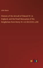 Historie of the Arrivall of Edward IV. in England, and the Finall Recouerye of His Kingdomes from Henry VI. A.D.M.CCCC.LXXI