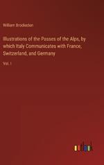 Illustrations of the Passes of the Alps, by which Italy Communicates with France, Switzerland, and Germany: Vol. I