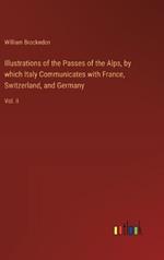 Illustrations of the Passes of the Alps, by which Italy Communicates with France, Switzerland, and Germany: Vol. II