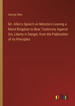 Mr. Allen's Speech on Ministers Leaving a Moral Kingdom to Bear Testimony Against Sin, Liberty in Danger, from the Publication of its Principles
