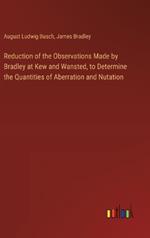 Reduction of the Observations Made by Bradley at Kew and Wansted, to Determine the Quantities of Aberration and Nutation
