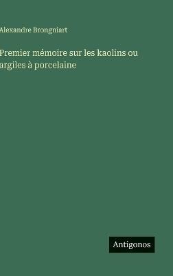Premier mémoire sur les kaolins ou argiles à porcelaine - Alexandre Brongniart - cover