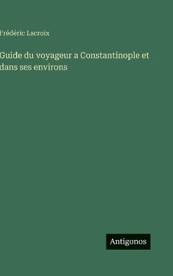 Guide du voyageur a Constantinople et dans ses environs - Frédéric LaCroix - cover