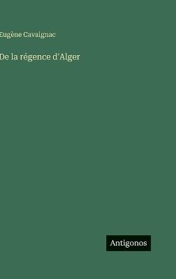 De la régence d'Alger - Eugène Cavaignac - cover