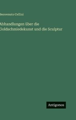 Abhandlungen über die Goldschmiedekunst und die Sculptur - Benvenuto Cellini - cover