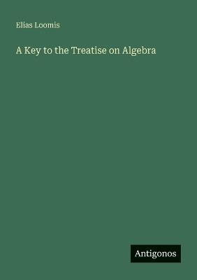 A Key to the Treatise on Algebra - Elias Loomis - cover