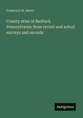 County atlas of Bedford, Pennsylvania: from recent and actual surveys and records - Frederick W Beers - cover