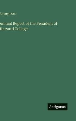 Annual Report of the President of Harvard College - Anonymous - cover
