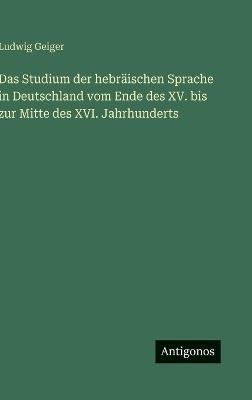 Das Studium der hebräischen Sprache in Deutschland vom Ende des XV. bis zur Mitte des XVI. Jahrhunderts - Ludwig Geiger - cover