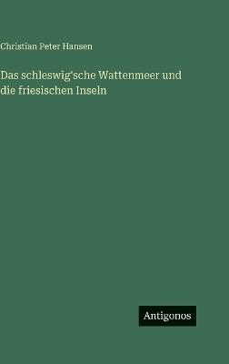 Das schleswig'sche Wattenmeer und die friesischen Inseln - Christian Peter Hansen - cover