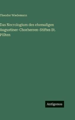 Das Necrologium des ehemaligen Augustiner-Chorherren-Stiftes St. Pölten - Theodor Wiedemann - cover