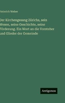 Der Kirchengesang Zürichs, sein Wesen, seine Geschichte, seine Förderung. Ein Wort an die Vorsteher und Glieder der Gemeinde - Heinrich Weber - cover