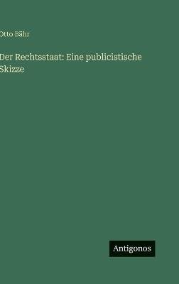 Der Rechtsstaat: Eine publicistische Skizze - Otto Bähr - cover