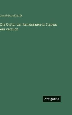Die Cultur der Renaissance in Italien: ein Versuch - Jacob Burckhardt - cover