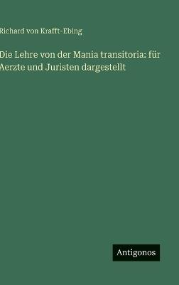 Die Lehre von der Mania transitoria: für Aerzte und Juristen dargestellt - Richard Von Krafft-Ebing - cover