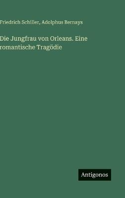 Die Jungfrau von Orleans. Eine romantische Tragödie - Friedrich Schiller,Adolphus Bernays - cover