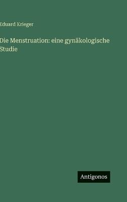 Die Menstruation: eine gynäkologische Studie - Eduard Krieger - cover
