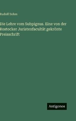 Die Lehre vom Subpignus. Eine von der Rostocker Juristenfacultät gekrönte Preisschrift - Rudolf Sohm - cover