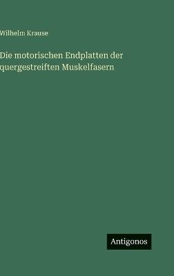 Die motorischen Endplatten der quergestreiften Muskelfasern - Wilhelm Krause - cover