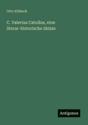 C. Valerius Catullus, eine literar-historische Skizze - Otto Ribbeck - cover