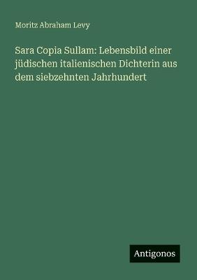 Sara Copia Sullam: Lebensbild einer jüdischen italienischen Dichterin aus dem siebzehnten Jahrhundert - Moritz Abraham Levy - cover