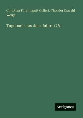 Tagebuch aus dem Jahre 1761 - Christian Fürchtegott Gellert,Theodor Oswald Weigel - cover