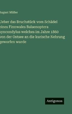 Ueber das Bruchstück vom Schädel eines Finnwales Balaenoptera syncondylus welches im Jahre 1860 von der Ostsee an die kurische Nehrung geworfen wurde - August Müller - cover