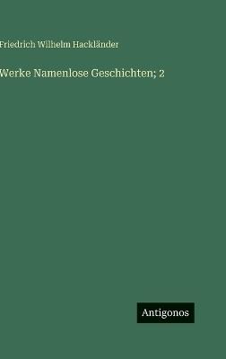 Werke Namenlose Geschichten; 2 - Friedrich Wilhelm Hackländer - cover