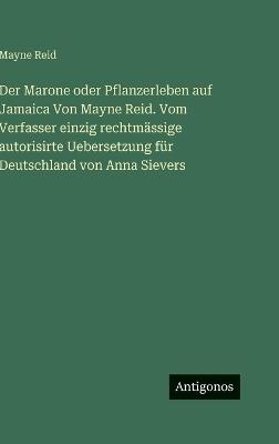 Der Marone oder Pflanzerleben auf Jamaica Von Mayne Reid. Vom Verfasser einzig rechtmässige autorisirte Uebersetzung für Deutschland von Anna Sievers - Mayne Reid - cover