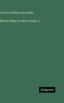 Werke Reise in den Orient; 1 - Friedrich Wilhelm Hackländer - cover