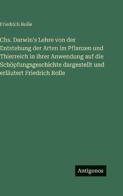 Chs. Darwin's Lehre von der Entstehung der Arten im Pflanzen und Thierreich in ihrer Anwendung auf die Schöpfungsgeschichte dargestellt und erläutert Friedrich Rolle - Friedrich Rolle - cover