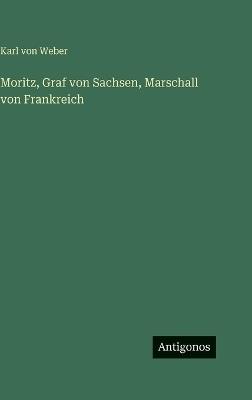 Moritz, Graf von Sachsen, Marschall von Frankreich - Karl Von Weber - cover