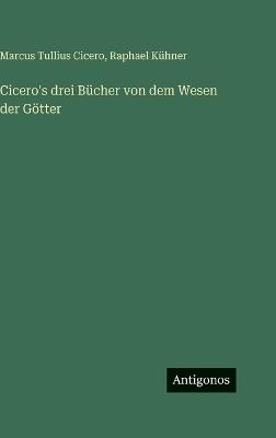 Cicero's drei Bücher von dem Wesen der Götter - Raphael Kühner - cover