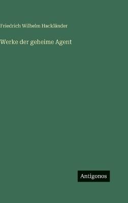 Werke der geheime Agent - Friedrich Wilhelm Hackländer - cover
