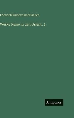 Werke Reise in den Orient; 2 - Friedrich Wilhelm Hackländer - cover