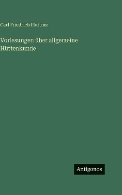 Vorlesungen über allgemeine Hüttenkunde - Carl Friedrich Plattner - cover