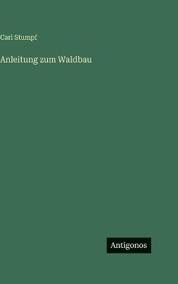 Anleitung zum Waldbau - Carl Stumpf - cover